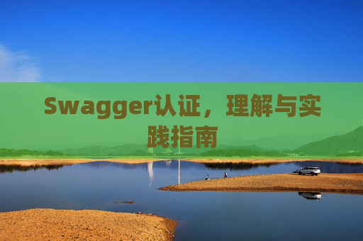 Swagger认证，理解与实践指南