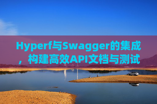 Hyperf与Swagger的集成，构建高效API文档与测试